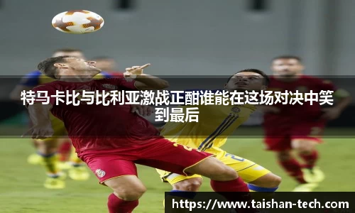 特马卡比与比利亚激战正酣谁能在这场对决中笑到最后